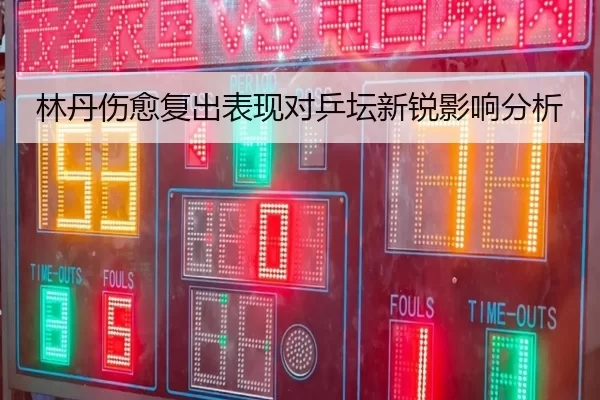 林丹伤愈复出表现对乒坛新锐影响分析