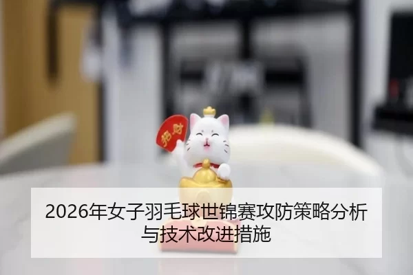 2026年女子羽毛球世锦赛攻防策略分析与技术改进措施