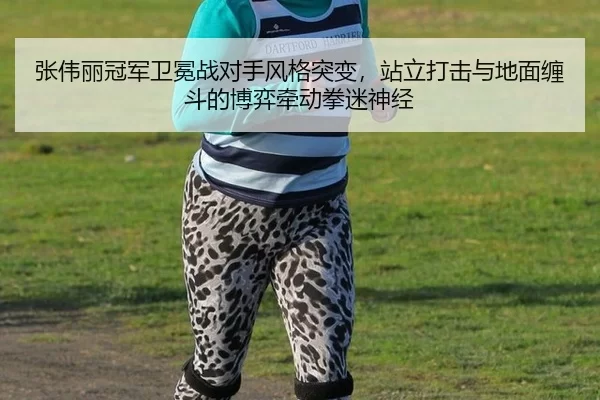 张伟丽冠军卫冕战对手风格突变，站立打击与地面缠斗的博弈牵动拳迷神经